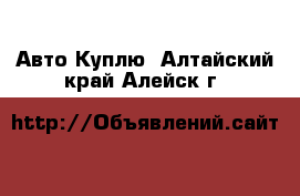 Авто Куплю. Алтайский край,Алейск г.